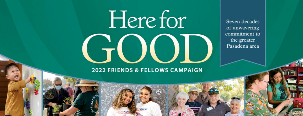 Here for Good 2022 Friends & Fellows Campaign - Seven decades of unwavering commitment to the greater Pasadena area
